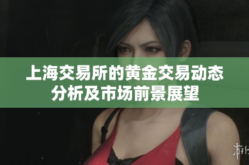 上海交易所的黄金交易动态分析及市场前景展望