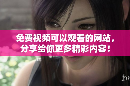 免费视频可以观看的网站，分享给你更多精彩内容！