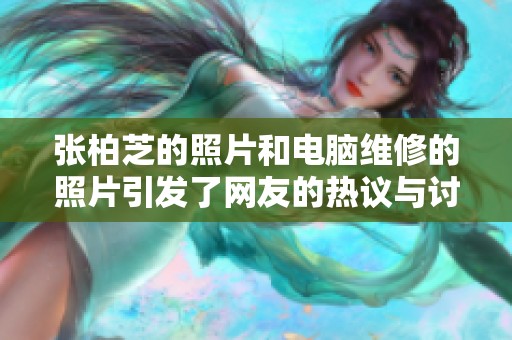 张柏芝的照片和电脑维修的照片引发了网友的热议与讨论