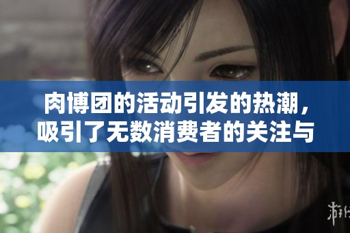 肉博团的活动引发的热潮，吸引了无数消费者的关注与参与