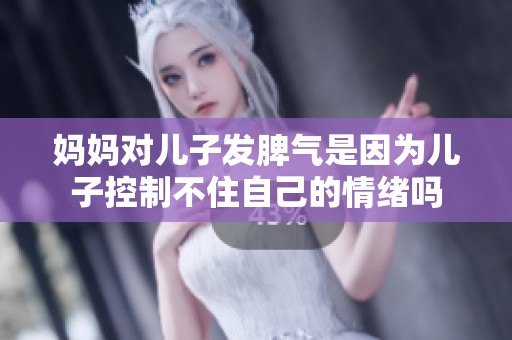 妈妈对儿子发脾气是因为儿子控制不住自己的情绪吗