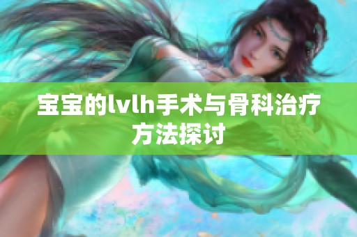 宝宝的lvlh手术与骨科治疗方法探讨