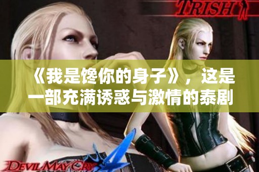 《我是馋你的身子》，这是一部充满诱惑与激情的泰剧。