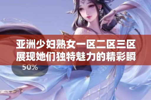 亚洲少妇熟女一区二区三区展现她们独特魅力的精彩瞬间，让人无法抗拒。