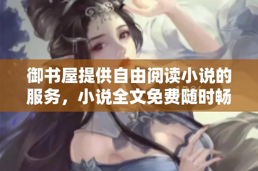 御书屋提供自由阅读小说的服务，小说全文免费随时畅享阅读体验
