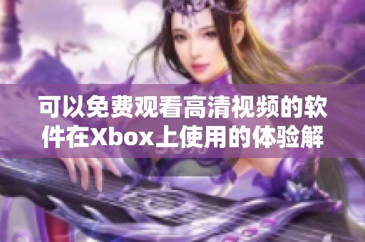 可以免费观看高清视频的软件在Xbox上使用的体验解析