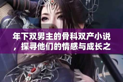 年下双男主的骨科双产小说，探寻他们的情感与成长之路