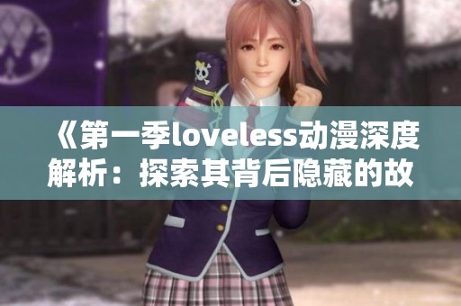 《第一季loveless动漫深度解析：探索其背后隐藏的故事与意义》