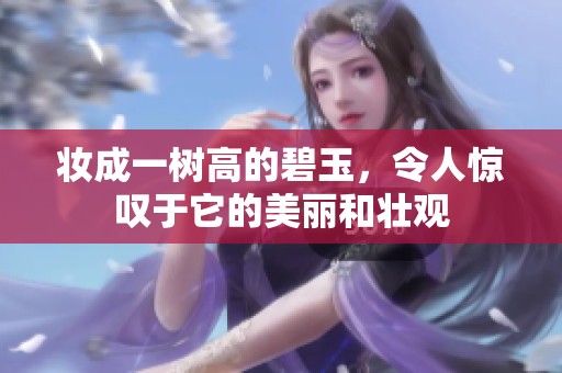 妆成一树高的碧玉，令人惊叹于它的美丽和壮观
