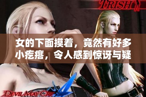 女的下面摸着，竟然有好多小疙瘩，令人感到惊讶与疑惑。