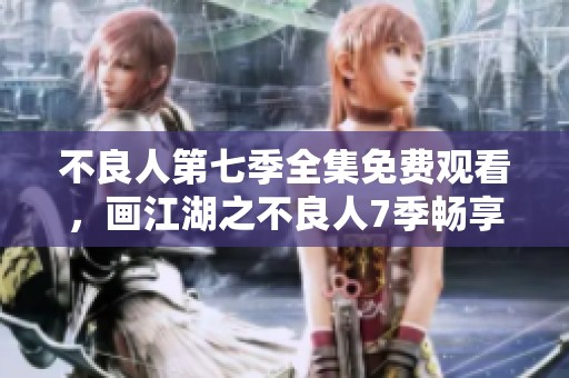 不良人第七季全集免费观看，画江湖之不良人7季畅享各集内容