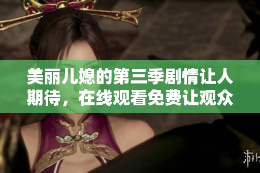 美丽儿媳的第三季剧情让人期待，在线观看免费让观众眼前一亮