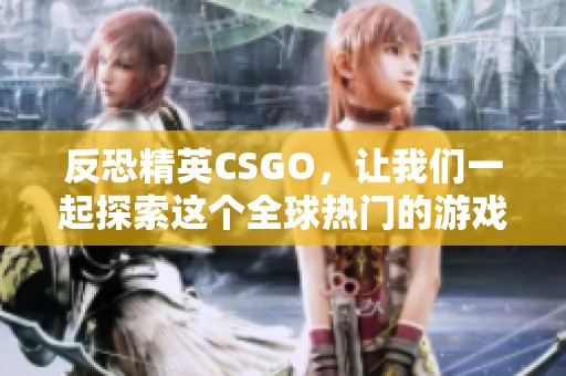 反恐精英CSGO，让我们一起探索这个全球热门的游戏魅力所在。