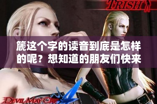 篪这个字的读音到底是怎样的呢？想知道的朋友们快来了解一下！