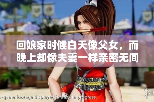 回娘家时候白天像父女，而晚上却像夫妻一样亲密无间