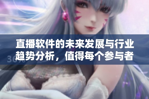 直播软件的未来发展与行业趋势分析，值得每个参与者关注和思考