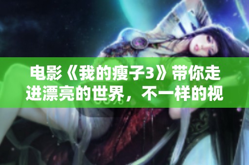 电影《我的瘦子3》带你走进漂亮的世界，不一样的视觉盛宴即将呈现