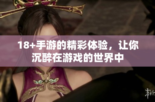 18+手游的精彩体验，让你沉醉在游戏的世界中