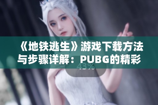 《地铁逃生》游戏下载方法与步骤详解：PUBG的精彩旅程开启