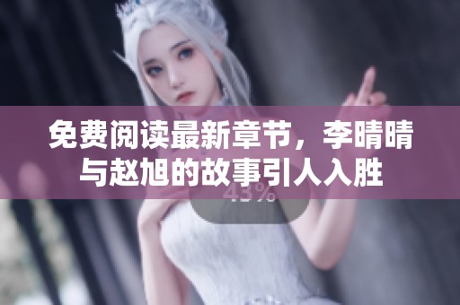 免费阅读最新章节，李晴晴与赵旭的故事引人入胜