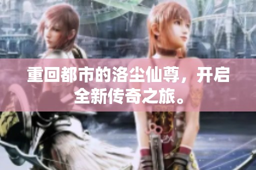 重回都市的洛尘仙尊，开启全新传奇之旅。