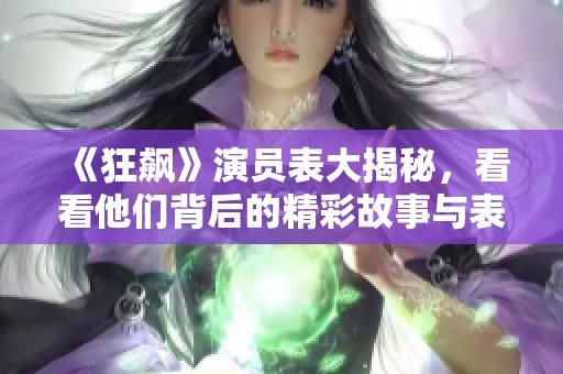 《狂飙》演员表大揭秘，看看他们背后的精彩故事与表现