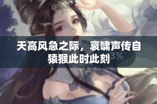 天高风急之际，哀啸声传自猿猴此时此刻