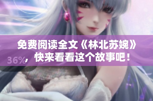 免费阅读全文《林北苏婉》，快来看看这个故事吧！