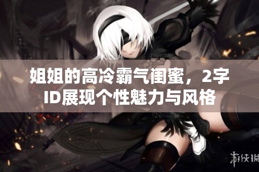 姐姐的高冷霸气闺蜜，2字ID展现个性魅力与风格