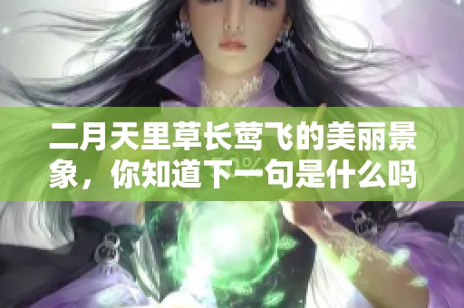 二月天里草长莺飞的美丽景象，你知道下一句是什么吗