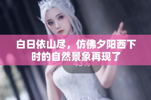 白日依山尽，仿佛夕阳西下时的自然景象再现了