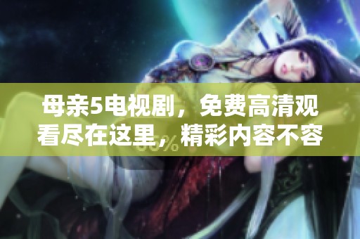 母亲5电视剧，免费高清观看尽在这里，精彩内容不容错过！