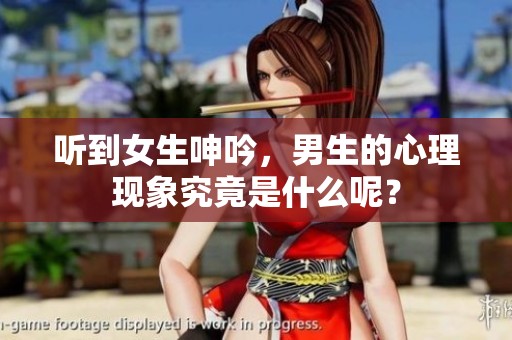 听到女生呻吟，男生的心理现象究竟是什么呢？