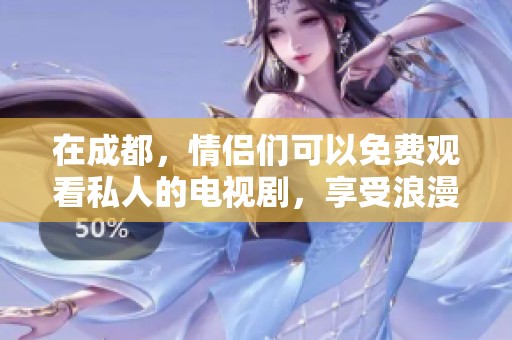 在成都，情侣们可以免费观看私人的电视剧，享受浪漫时光。