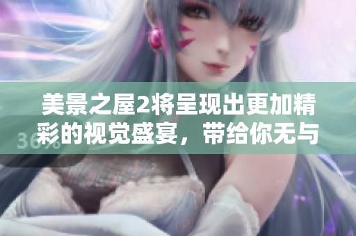 美景之屋2将呈现出更加精彩的视觉盛宴，带给你无与伦比的享受