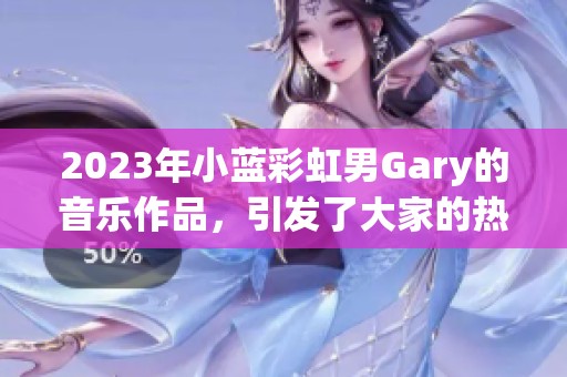 2023年小蓝彩虹男Gary的音乐作品，引发了大家的热烈讨论与关注