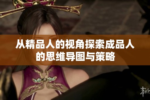 从精品人的视角探索成品人的思维导图与策略