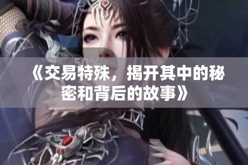 《交易特殊，揭开其中的秘密和背后的故事》