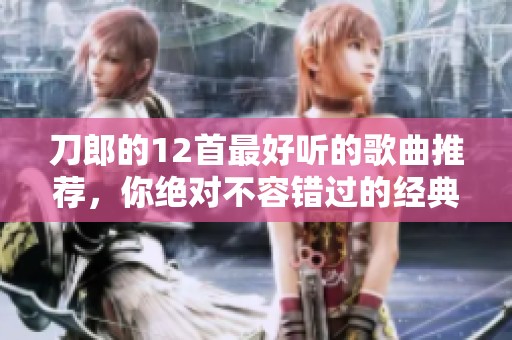 刀郎的12首最好听的歌曲推荐，你绝对不容错过的经典音乐佳作