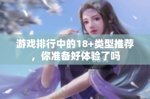 游戏排行中的18+类型推荐，你准备好体验了吗