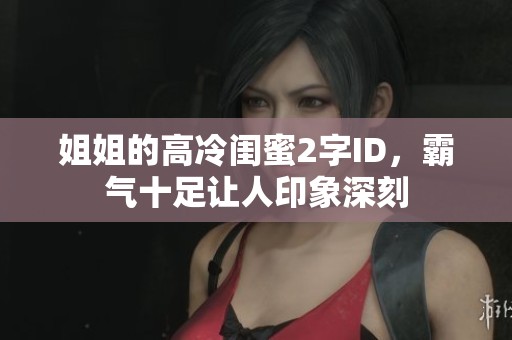 姐姐的高冷闺蜜2字ID，霸气十足让人印象深刻