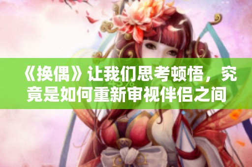 《换偶》让我们思考顿悟，究竟是如何重新审视伴侣之间的关系呢
