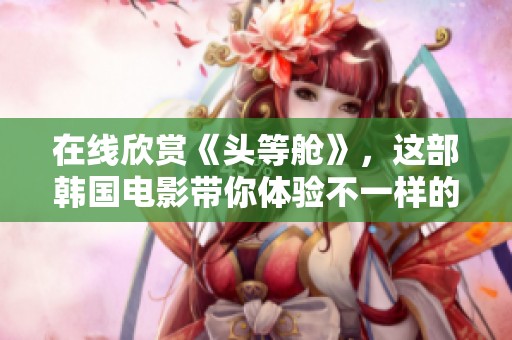 在线欣赏《头等舱》，这部韩国电影带你体验不一样的旅程