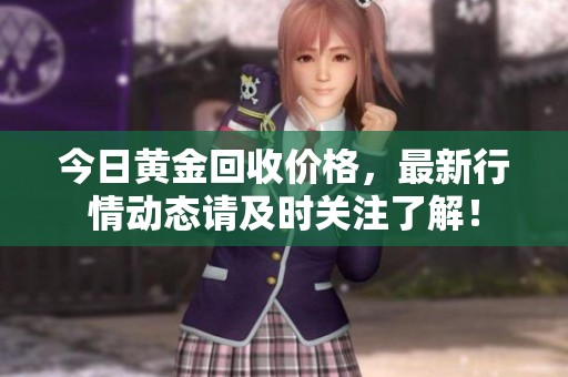 今日黄金回收价格，最新行情动态请及时关注了解！