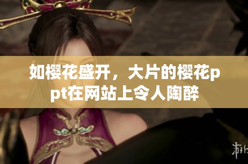 如樱花盛开，大片的樱花ppt在网站上令人陶醉
