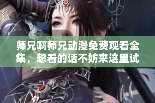 师兄啊师兄动漫免费观看全集，想看的话不妨来这里试试看
