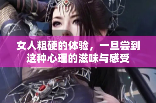 女人粗硬的体验，一旦尝到这种心理的滋味与感受