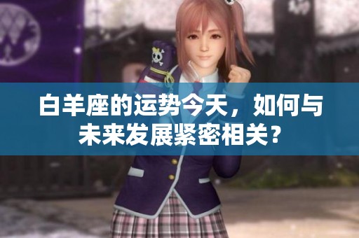 白羊座的运势今天，如何与未来发展紧密相关？