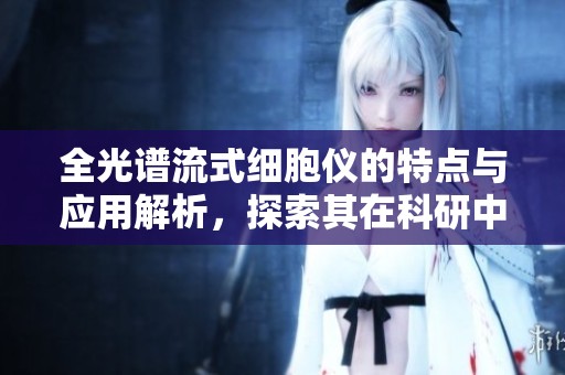 全光谱流式细胞仪的特点与应用解析，探索其在科研中的重要性与贡献