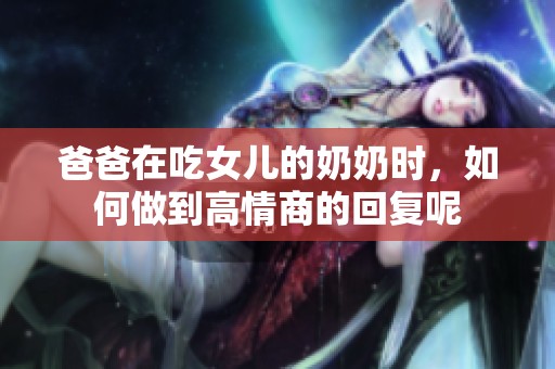 爸爸在吃女儿的奶奶时，如何做到高情商的回复呢